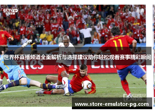 世界杯直播频道全面解析与选择建议助你轻松观看赛事精彩瞬间