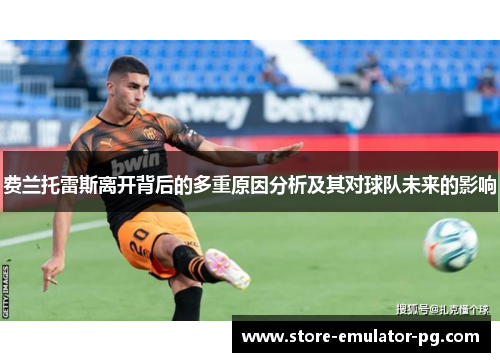 费兰托雷斯离开背后的多重原因分析及其对球队未来的影响 费兰托雷斯离开背后的多重原因分析及其对球队未来的影响