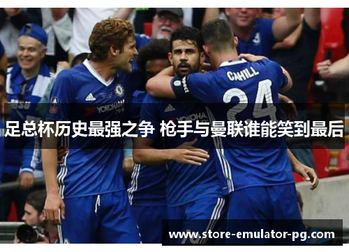 足总杯历史最强之争 枪手与曼联谁能笑到最后 足总杯历史最强之争 枪手与曼联谁能笑到最后