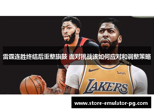 雷霆连胜终结后重整旗鼓 面对挑战该如何应对和调整策略 雷霆连胜终结后重整旗鼓 面对挑战该如何应对和调整策略
