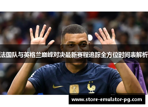 法国队与英格兰巅峰对决最新赛程追踪全方位时间表解析