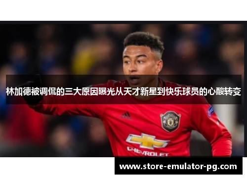 林加德被调侃的三大原因曝光从天才新星到快乐球员的心酸转变 林加德被调侃的三大原因曝光从天才新星到快乐球员的心酸转变