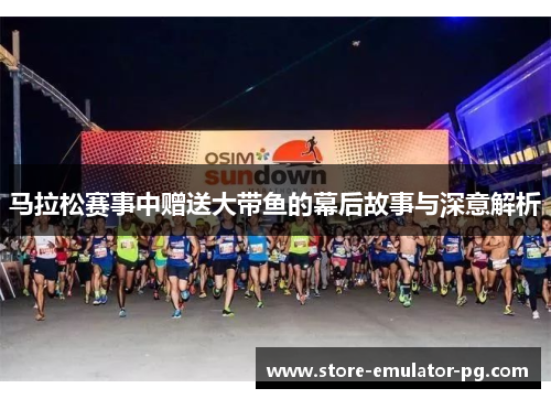 马拉松赛事中赠送大带鱼的幕后故事与深意解析
