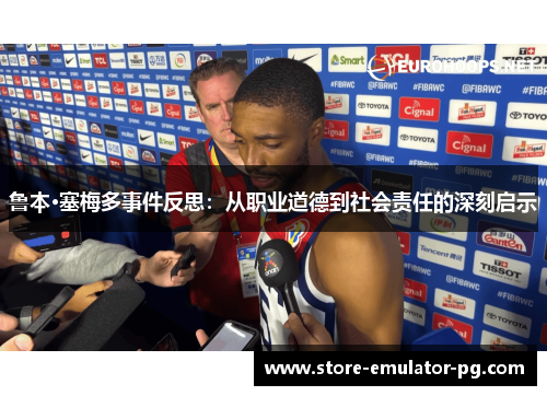 鲁本·塞梅多事件反思:从职业道德到社会责任的深刻启示 鲁本·塞梅多事件反思:从职业道德到社会责任的深刻启示
