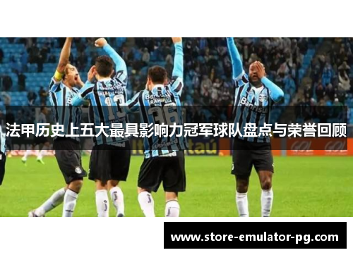 法甲历史上五大最具影响力冠军球队盘点与荣誉回顾
