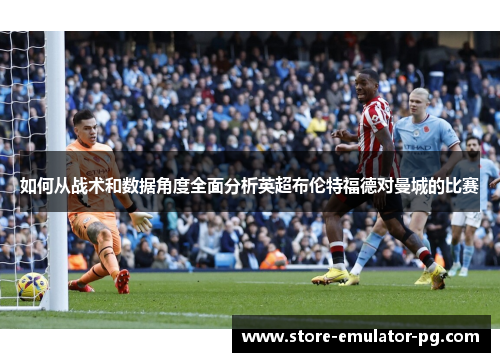 如何从战术和数据角度全面分析英超布伦特福德对曼城的比赛