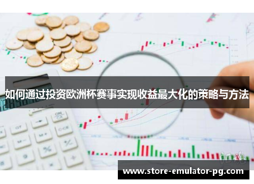 如何通过投资欧洲杯赛事实现收益最大化的策略与方法