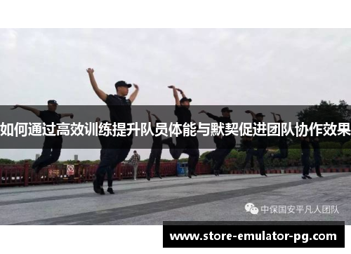 如何通过高效训练提升队员体能与默契促进团队协作效果