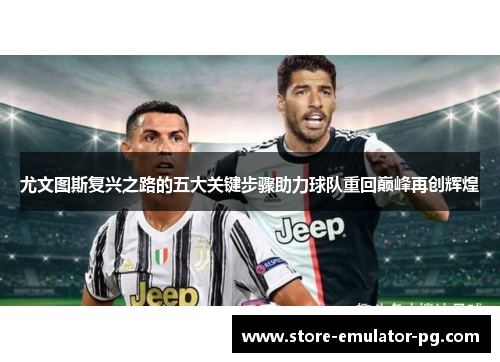 尤文图斯复兴之路的五大关键步骤助力球队重回巅峰再创辉煌