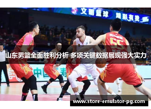山东男篮全面胜利分析 多项关键数据展现强大实力