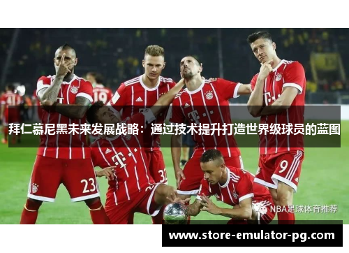 拜仁慕尼黑未来发展战略：通过技术提升打造世界级球员的蓝图