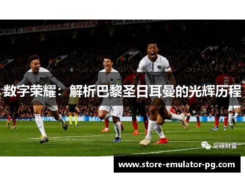 数字荣耀：解析巴黎圣日耳曼的光辉历程