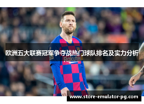 欧洲五大联赛冠军争夺战热门球队排名及实力分析