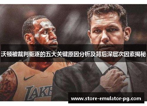 沃顿被裁判驱逐的五大关键原因分析及背后深层次因素揭秘 沃顿被裁判驱逐的五大关键原因分析及背后深层次因素揭秘