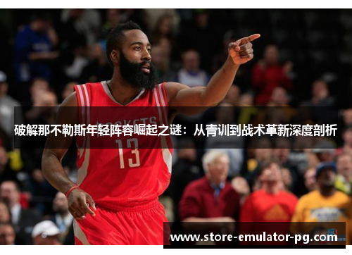 破解那不勒斯年轻阵容崛起之谜：从青训到战术革新深度剖析