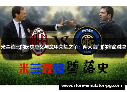 米兰德比的历史意义与意甲荣耀之争：两大豪门的宿命对决
