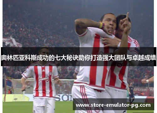 奥林匹亚科斯成功的七大秘诀助你打造强大团队与卓越成绩 奥林匹亚科斯成功的七大秘诀助你打造强大团队与卓越成绩