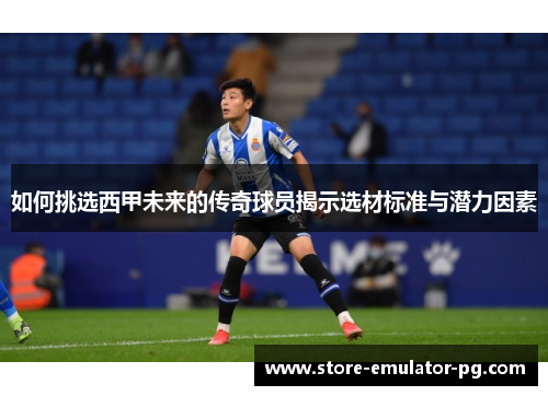 如何挑选西甲未来的传奇球员揭示选材标准与潜力因素 如何挑选西甲未来的传奇球员揭示选材标准与潜力因素