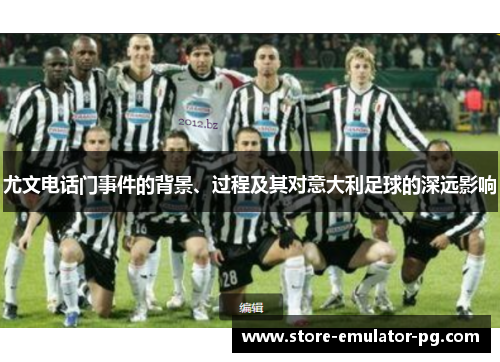 尤文电话门事件的背景、过程及其对意大利足球的深远影响