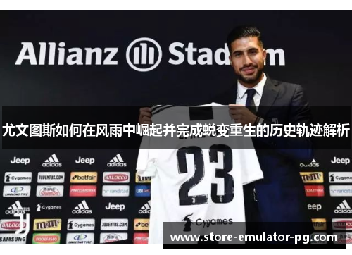 尤文图斯如何在风雨中崛起并完成蜕变重生的历史轨迹解析 尤文图斯如何在风雨中崛起并完成蜕变重生的历史轨迹解析