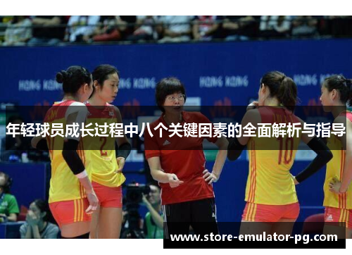 年轻球员成长过程中八个关键因素的全面解析与指导 年轻球员成长过程中八个关键因素的全面解析与指导