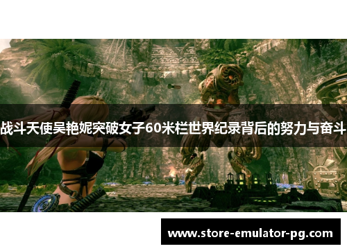 战斗天使吴艳妮突破女子60米栏世界纪录背后的努力与奋斗 战斗天使吴艳妮突破女子60米栏世界纪录背后的努力与奋斗