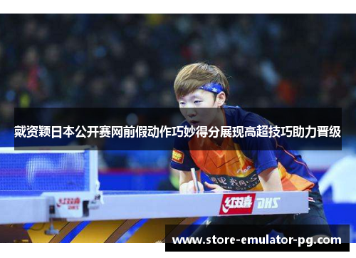戴资颖日本公开赛网前假动作巧妙得分展现高超技巧助力晋级 戴资颖日本公开赛网前假动作巧妙得分展现高超技巧助力晋级