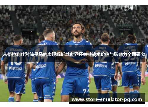从格拉利什对阵皇马的表现解析其世界杯关键战术价值与影响力全面研究