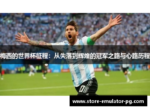 梅西的世界杯征程：从失落到辉煌的冠军之路与心路历程