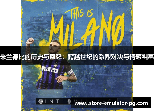 米兰德比的历史与恩怨:跨越世纪的激烈对决与情感纠葛 米兰德比的历史与恩怨:跨越世纪的激烈对决与情感纠葛