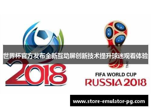 世界杯官方发布全新互动屏创新技术提升球迷观看体验