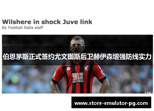 伯恩茅斯正式签约尤文图斯后卫赫伊森增强防线实力