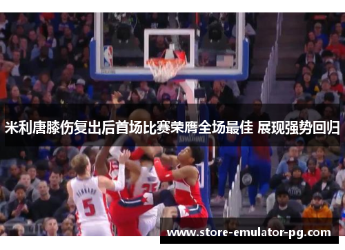 米利唐膝伤复出后首场比赛荣膺全场最佳 展现强势回归 米利唐膝伤复出后首场比赛荣膺全场最佳 展现强势回归