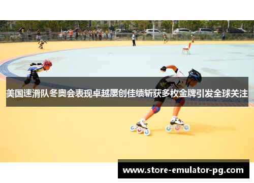 美国速滑队冬奥会表现卓越屡创佳绩斩获多枚金牌引发全球关注 美国速滑队冬奥会表现卓越屡创佳绩斩获多枚金牌引发全球关注
