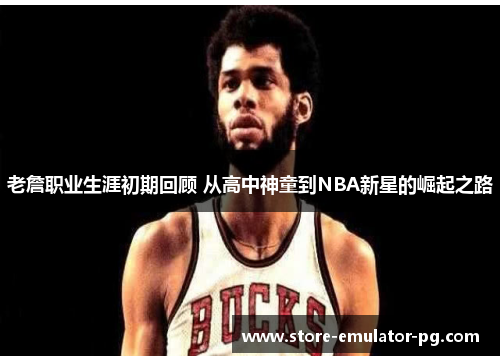 老詹职业生涯初期回顾 从高中神童到NBA新星的崛起之路 老詹职业生涯初期回顾 从高中神童到NBA新星的崛起之路