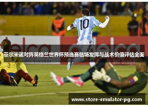 菲尔米诺对阵英格兰世界杯预选赛临场发挥与战术价值评估全面