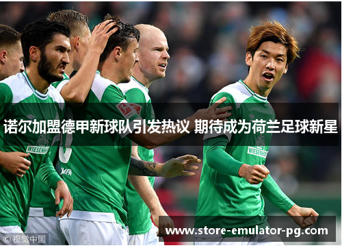 诺尔加盟德甲新球队引发热议 期待成为荷兰足球新星