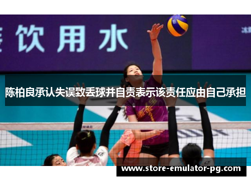 陈柏良承认失误致丢球并自责表示该责任应由自己承担