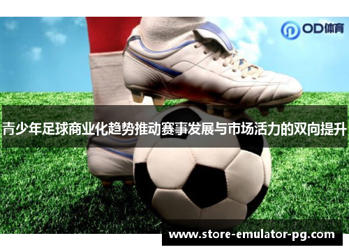 青少年足球商业化趋势推动赛事发展与市场活力的双向提升