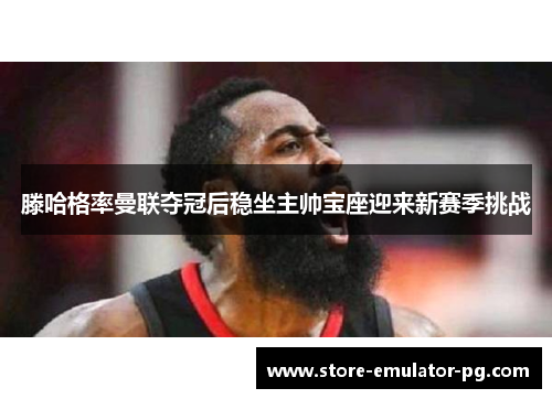 滕哈格率曼联夺冠后稳坐主帅宝座迎来新赛季挑战