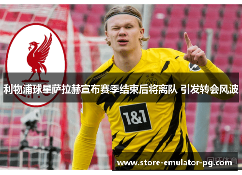 利物浦球星萨拉赫宣布赛季结束后将离队 引发转会风波 利物浦球星萨拉赫宣布赛季结束后将离队 引发转会风波