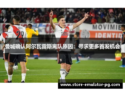 曼城确认阿尔瓦雷斯离队原因:寻求更多首发机会 曼城确认阿尔瓦雷斯离队原因:寻求更多首发机会