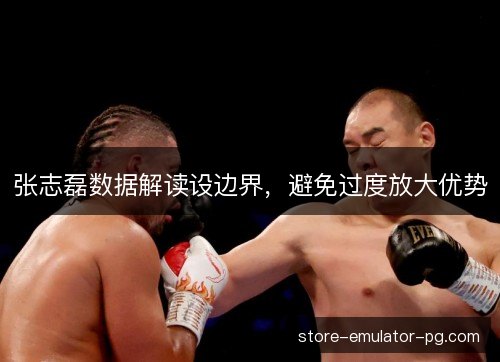 张志磊数据解读设边界,避免过度放大优势 张志磊数据解读设边界,避免过度放大优势